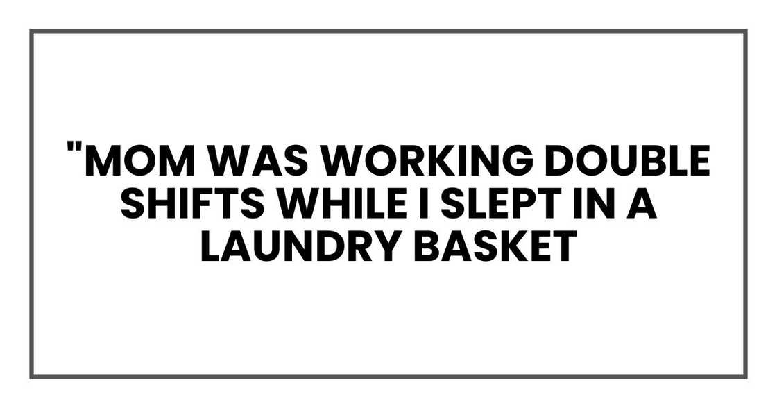 "Mom was working double shifts while I slept in a laundry basket