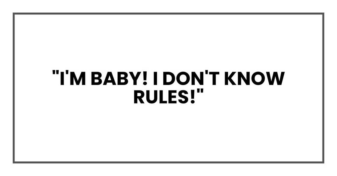 "I'm baby! I don't know rules!" "I'm baby! I don't know rules!"