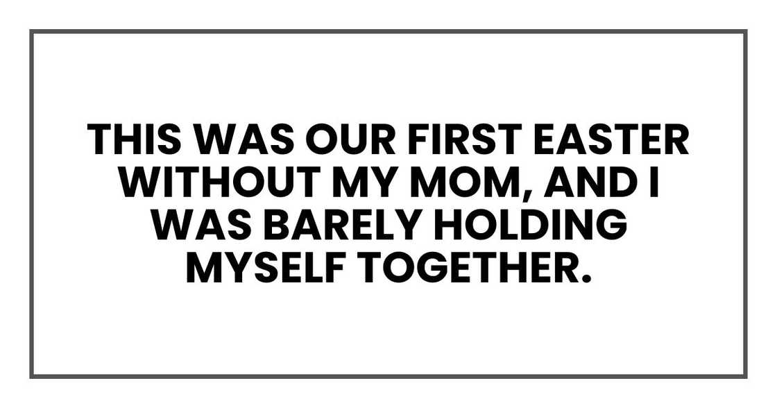 This was our first Easter without my mom, and I was barely holding myself together. This was our first Easter without my mom, and I was barely holding myself together.