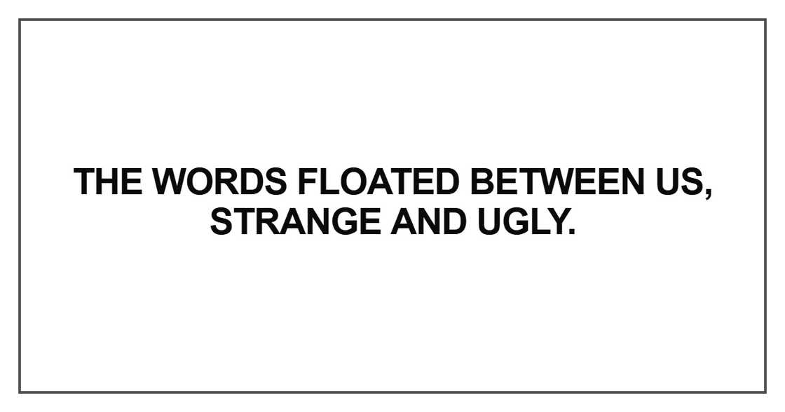 The words floated between us, strange The words floated between us, strange