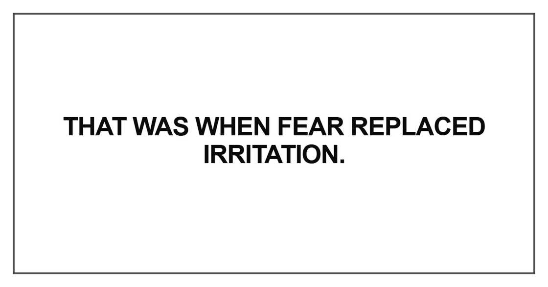 That was when fear replaced irritation