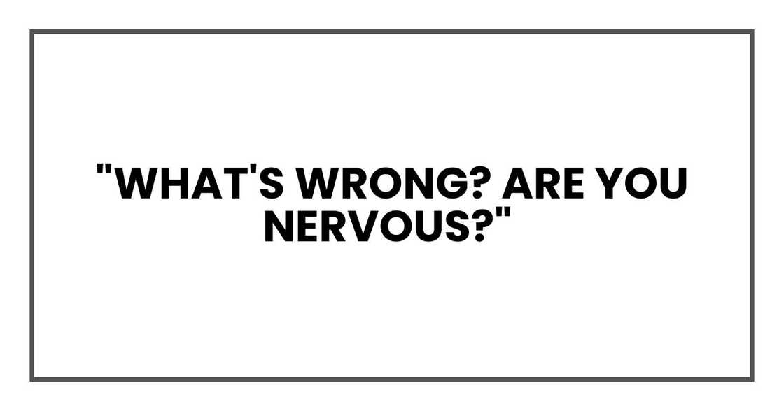 "What's wrong? Are you nervous?" "What's wrong? Are you nervous?"