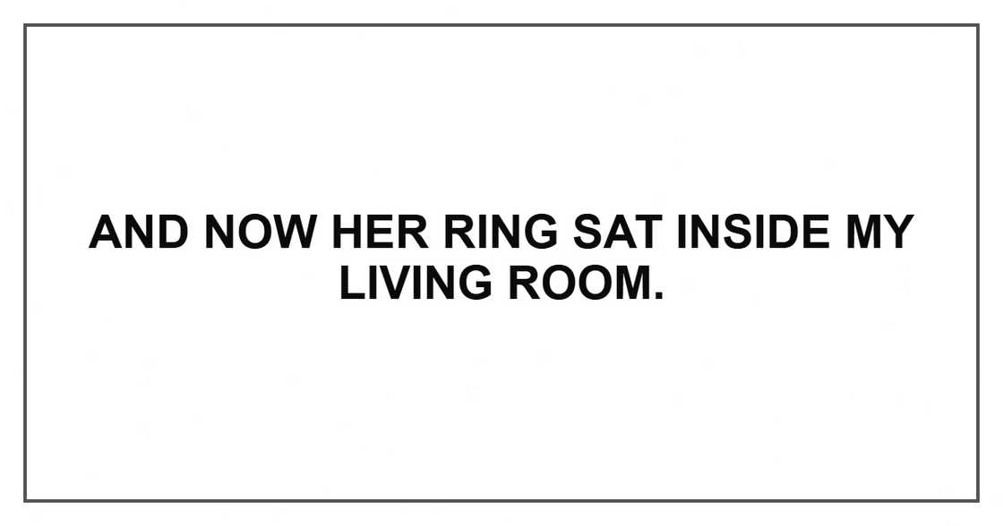 And now her ring sat inside my living room.