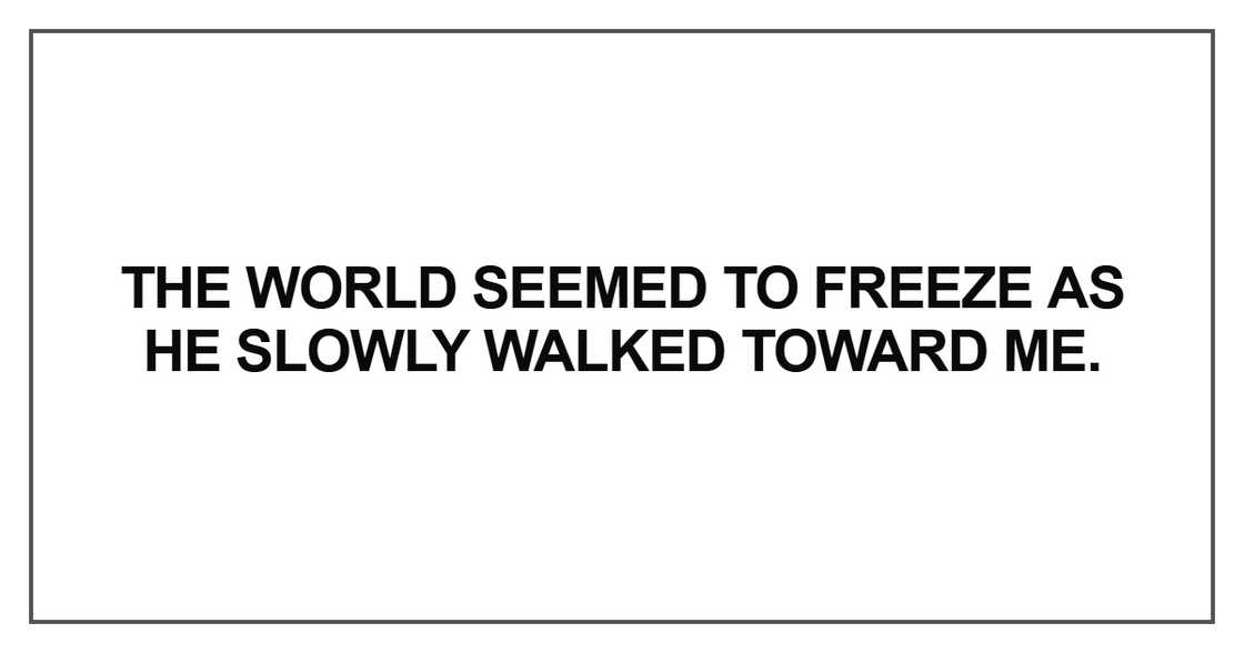 The world seemed to freeze as he slowly walked toward me The world seemed to freeze as he slowly walked toward me