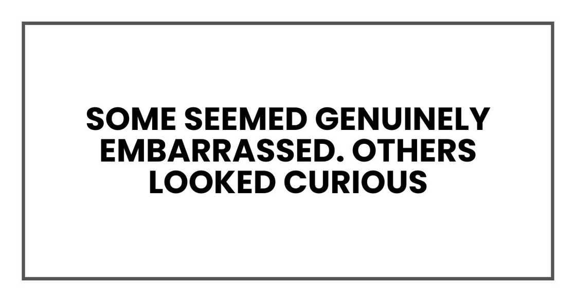 Some seemed genuinely embarrassed. Others looked curious