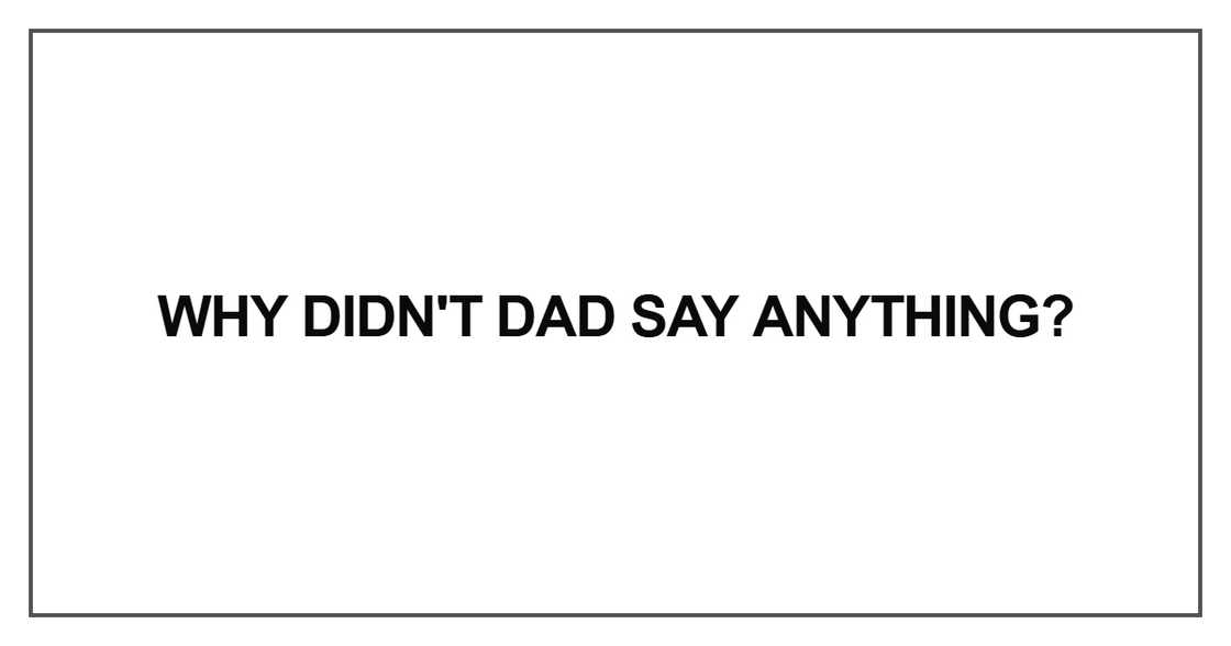 Why didn't Dad say anything Why didn't Dad say anything