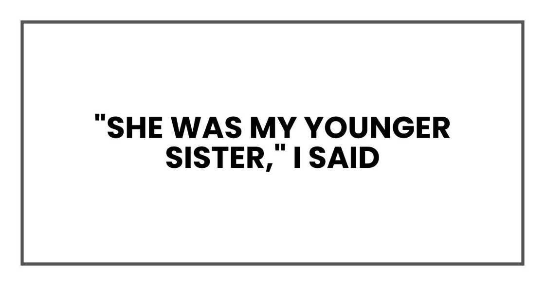 "She was my younger sister," I said "She was my younger sister," I said