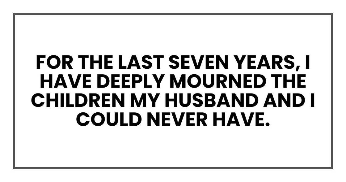 For the last seven years, I have deeply mourned the children my husband and I could never have. For the last seven years, I have deeply mourned the children my husband and I could never have.