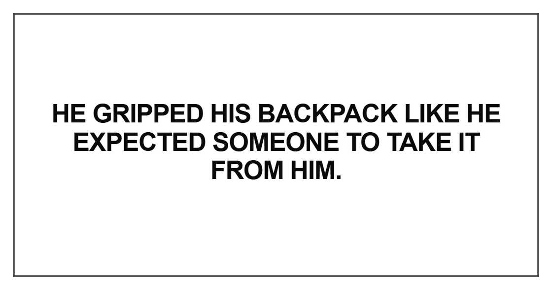 He gripped his backpack like he expected someone to take He gripped his backpack like he expected someone to take