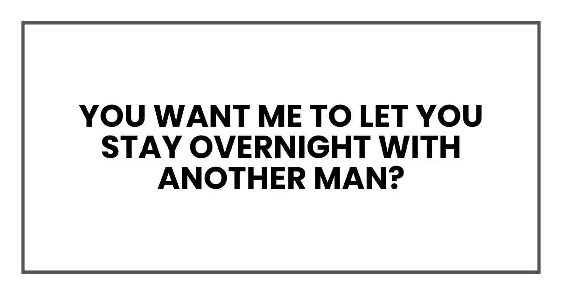 you want me to let you stay overnight with another man?