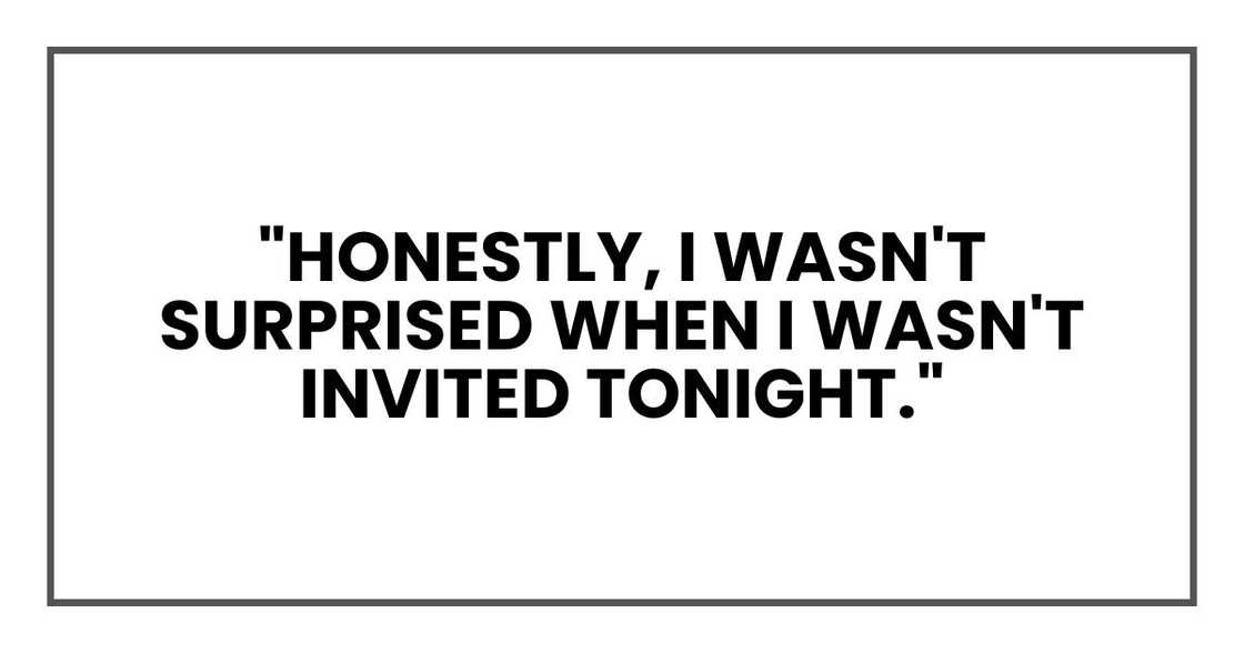 "Honestly, I wasn't surprised when I wasn't invited tonight." "Honestly, I wasn't surprised when I wasn't invited tonight."