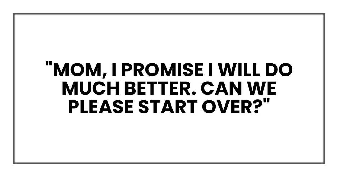 "Mom, I promise I will do much better. Can we please start over?"
