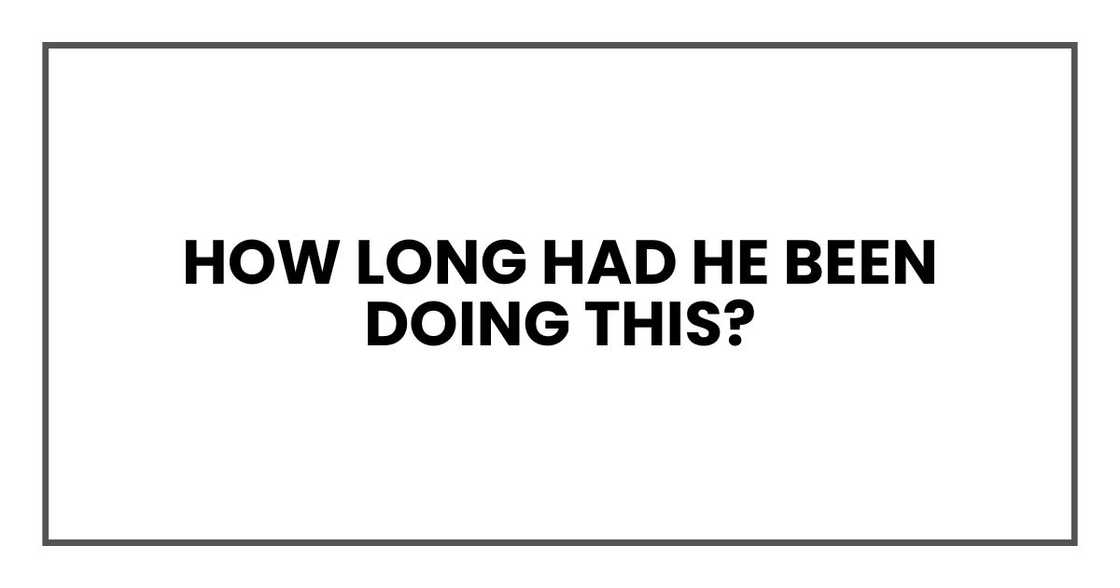 How long had he been doing this? How long had he been doing this?
