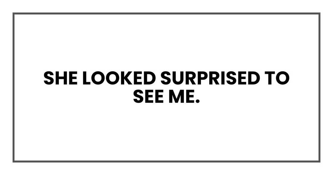 She looked surprised to see me. She looked surprised to see me.