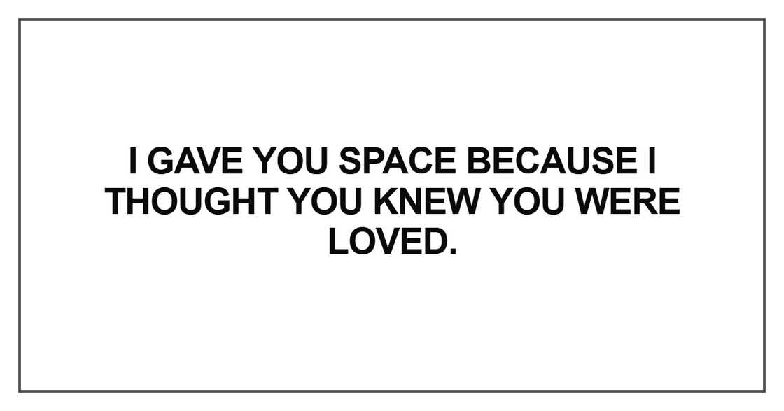 I gave you space because I thought you