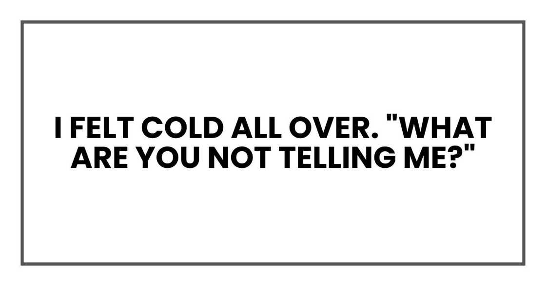 I felt cold all over. "What are you not telling me?"