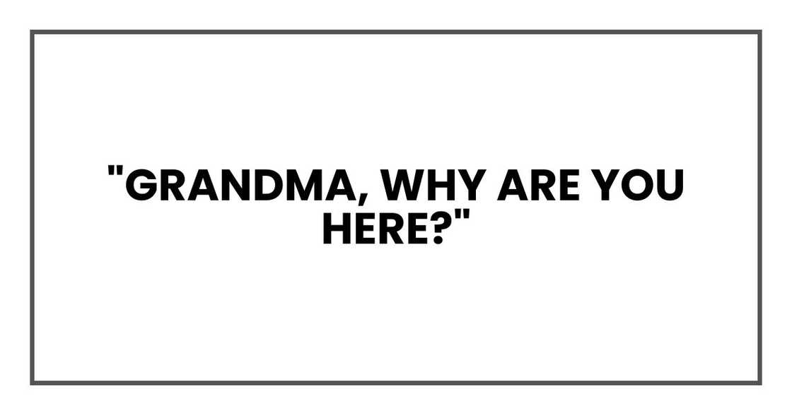 "Grandma, why are you here?" "Grandma, why are you here?"