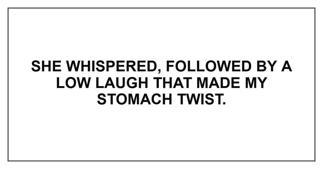 She whispered, followed by a low laugh that made my stomach twist.