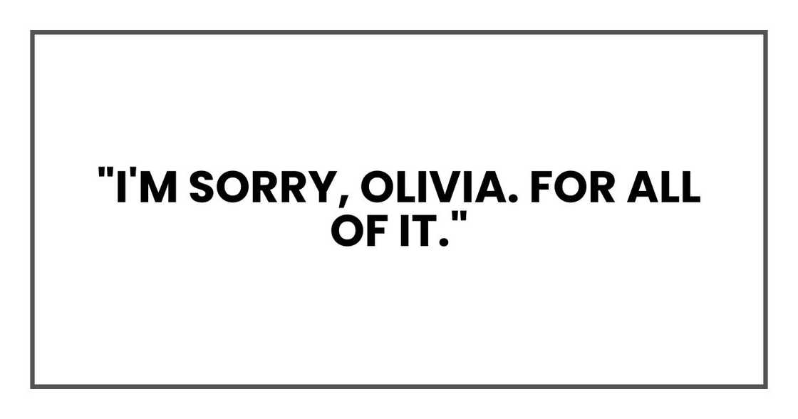 "I'm sorry, Olivia. For all of it."
