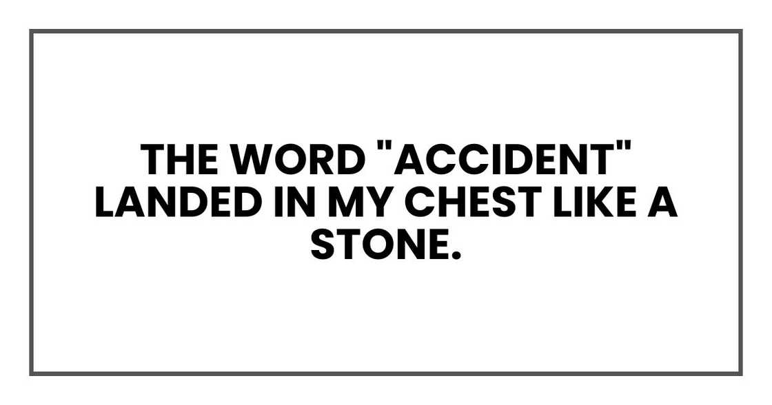 the word "accident" landed in my chest like a stone. the word "accident" landed in my chest like a stone.