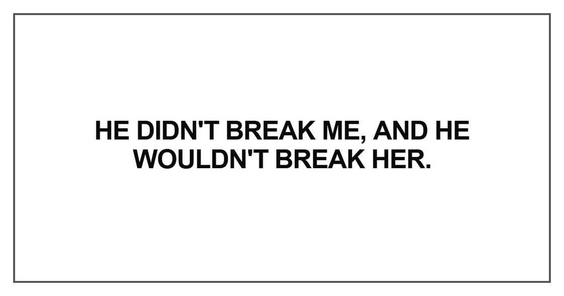 He didn't break me