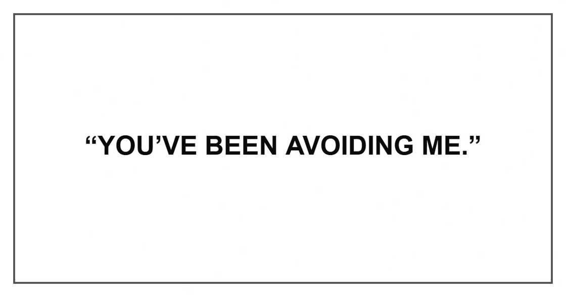 “You’ve been avoiding me.” “You’ve been avoiding me.”