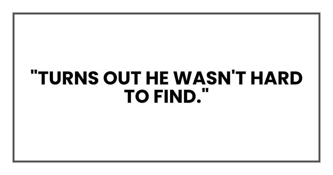 "Turns out he wasn't hard to find." "Turns out he wasn't hard to find."