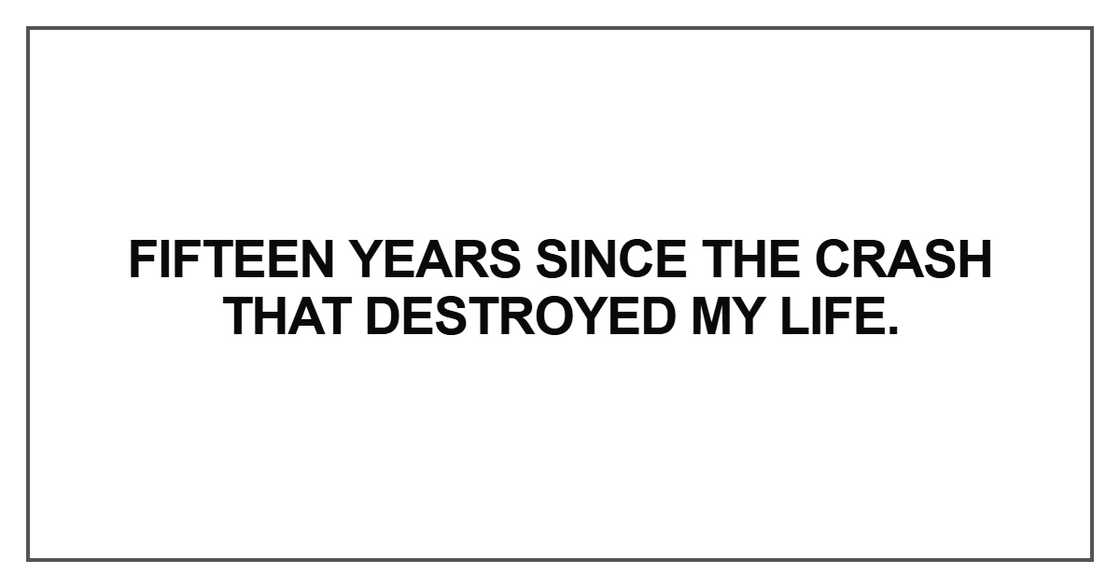 Fifteen years since the crash that destroyed my life Fifteen years since the crash that destroyed my life