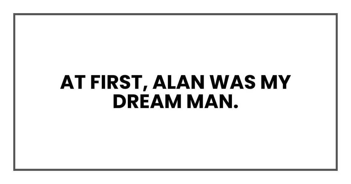 At first, Alan was my dream man. At first, Alan was my dream man.