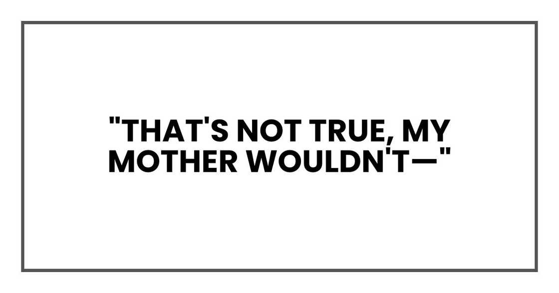 "That's not true, my mother wouldn't—" "That's not true, my mother wouldn't—"