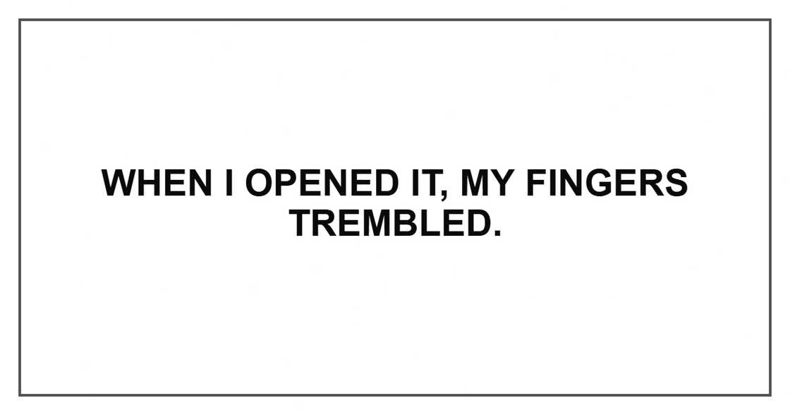 When I opened it, my fingers trembled. When I opened it, my fingers trembled.