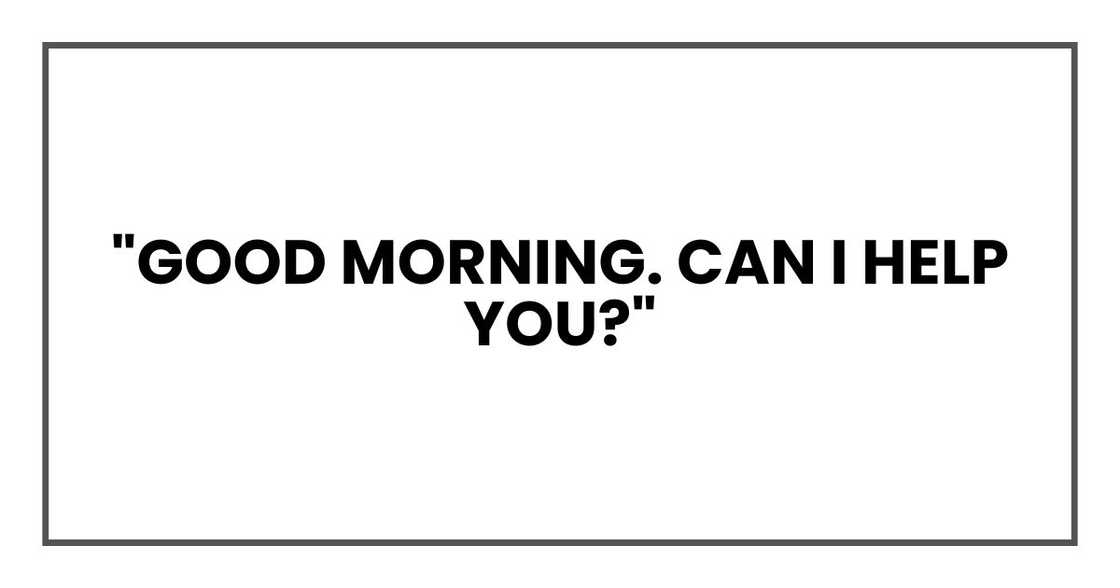 "Good morning. Can I help you?"