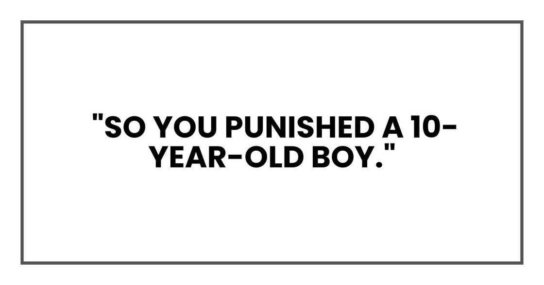 So you punished a 10-year-old boy. So you punished a 10-year-old boy.