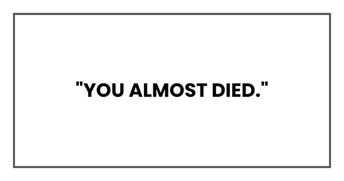 "You almost died."