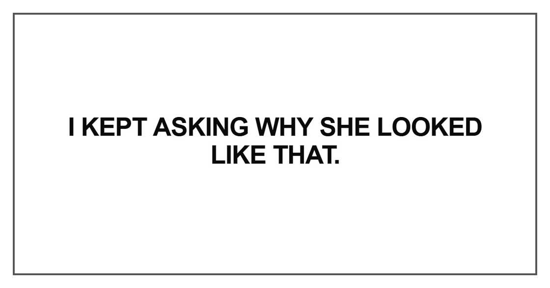 I kept asking why she looked I kept asking why she looked