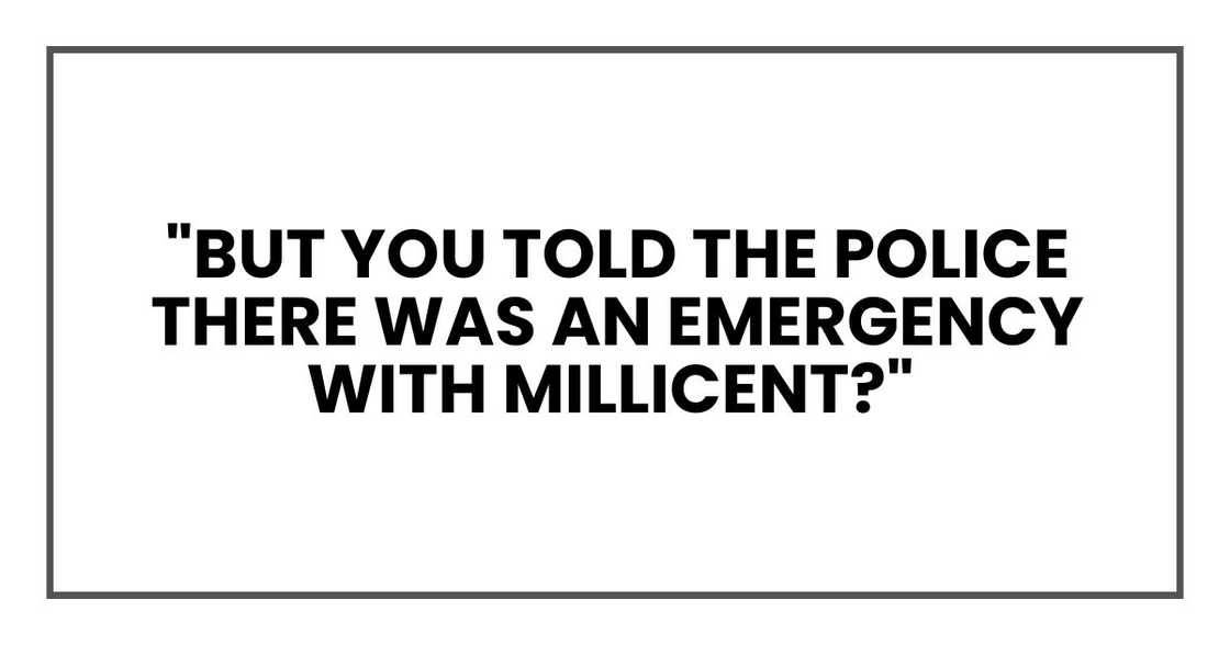 "But you told the police there was an emergency with Millicent?"