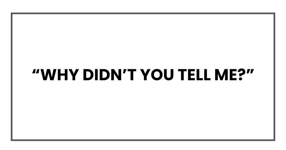 Why didn’t you tell me? Why didn’t you tell me?