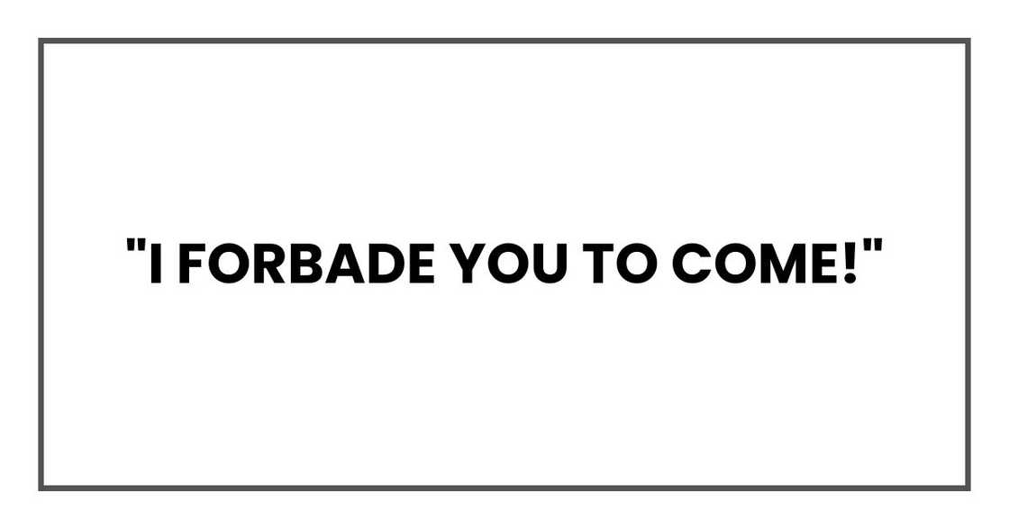 "I forbade you to come!"