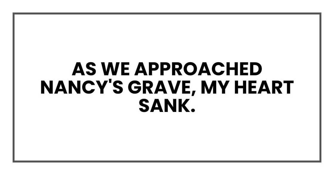 As we approached Nancy's grave, my heart sank. As we approached Nancy's grave, my heart sank.