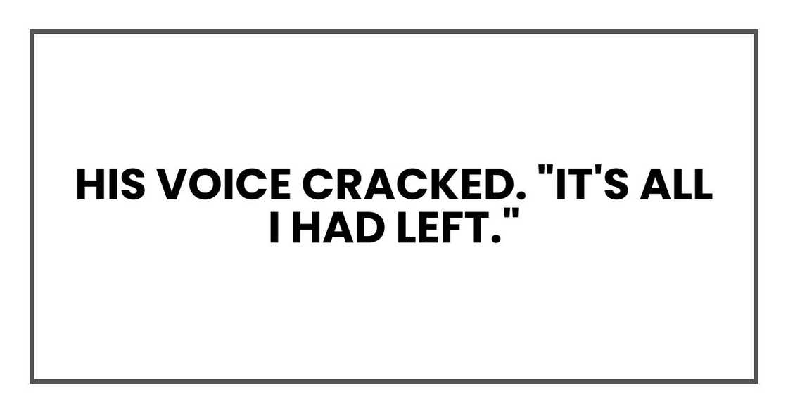 His voice cracked. "It's all I had left."