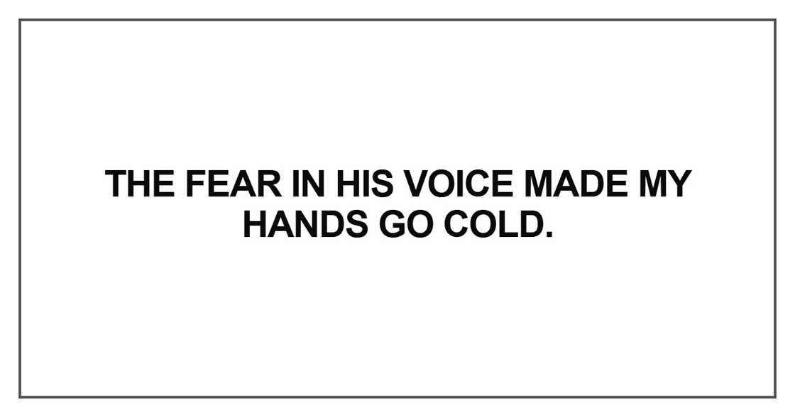 The fear in his voice made my hands go cold