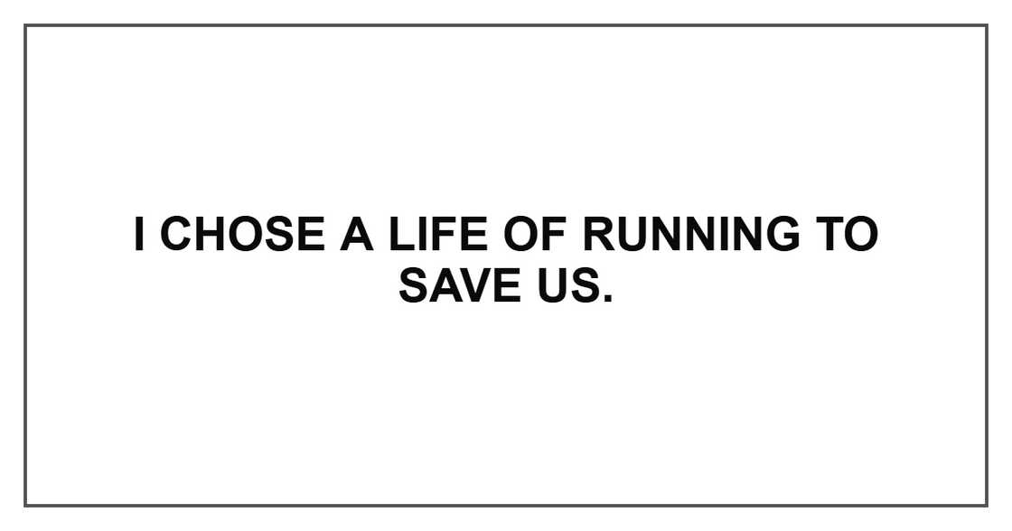 I chose a life of running to save us. I chose a life of running to save us.