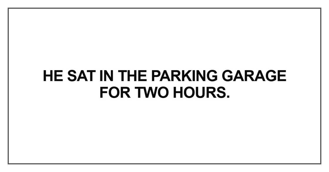 He sat in the parking garage for two hours He sat in the parking garage for two hours