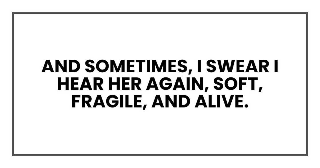 And sometimes, I swear I hear her again, soft, fragile, and alive.