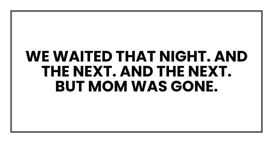 We waited that night. And the next. And the next.
But Mom was gone.
