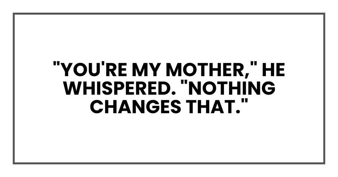 "You're my mother," he whispered. "Nothing changes that."