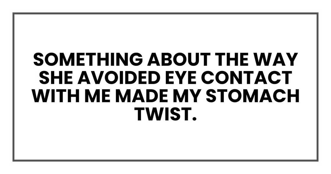 something about the way she avoided eye contact with me made my stomach twist.