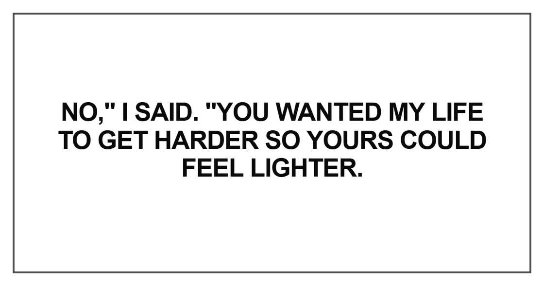 You wanted my life to get harder so yours could feel lighter You wanted my life to get harder so yours could feel lighter