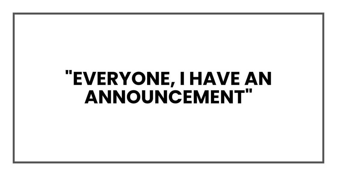 "Everyone, I have an announcement" "Everyone, I have an announcement"