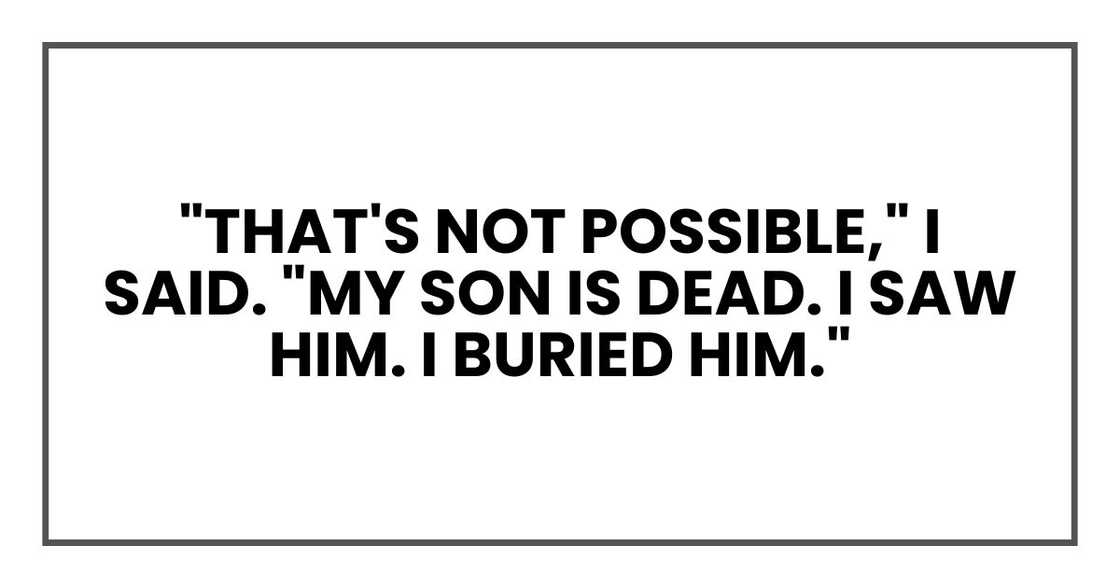 "That's not possible," I said. "My son is dead. I saw him. I buried him."